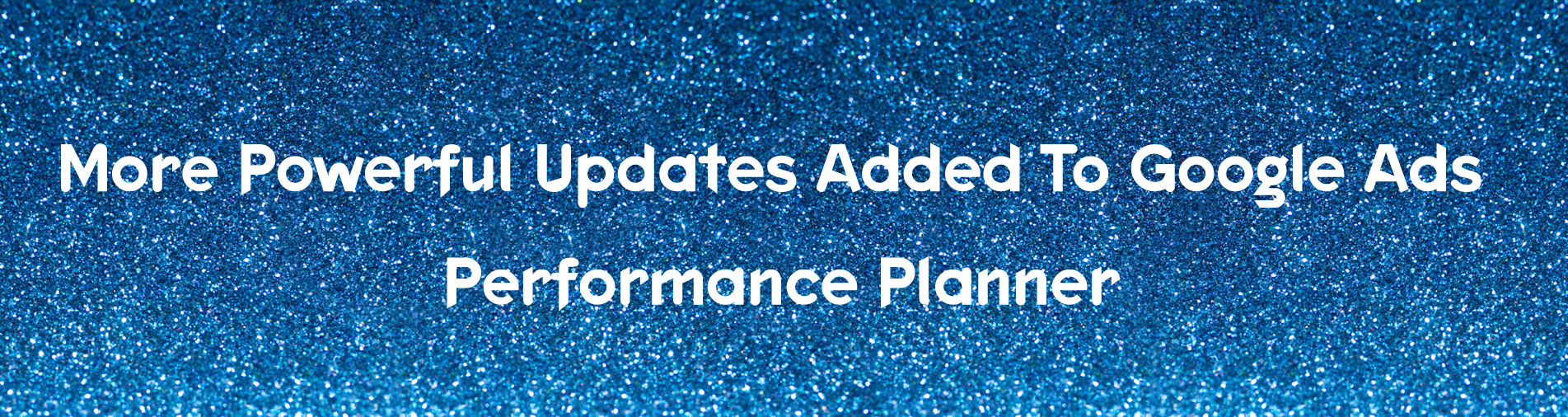 More Powerful Updates Added To Google Ads Performance Planner