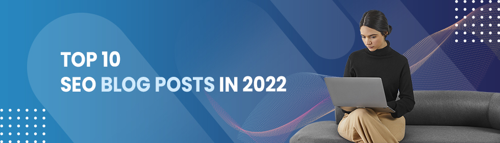 A Review of Our Top 10 SEO Blog Posts in 2022