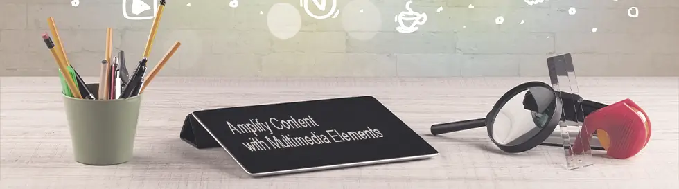 Amplify Your Content with Multimedia Elements Amplify Your Content with Multimedia Elements